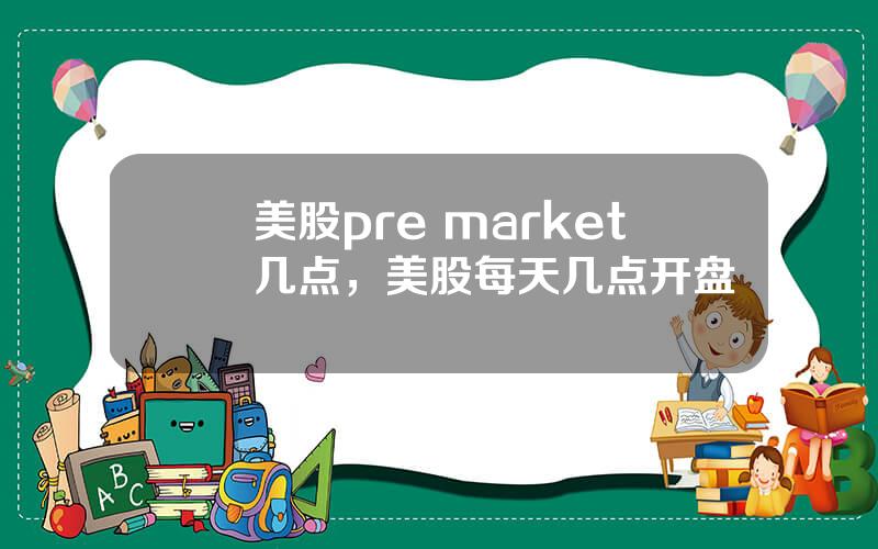 美股pre market几点，美股每天几点开盘